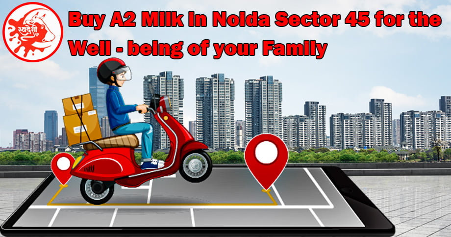 Buy A2 Milk in Noida Sector 45 for the Well-Being of Your Family